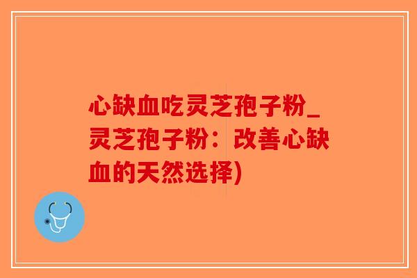 心缺血吃灵芝孢子粉_灵芝孢子粉:改善心缺血的天然选择)-第1张图片-破壁灵芝孢子粉研究指南 心缺血吃灵芝孢子粉_灵芝孢子粉:改善心缺血的天然选择)-第1张图片-破壁灵芝孢子粉研究指南