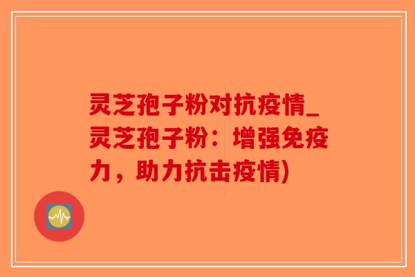 灵芝孢子粉对抗疫情_灵芝孢子粉:增强免疫力,助力抗击疫情)-第1张图片-破壁灵芝孢子粉研究指南 灵芝孢子粉对抗疫情_灵芝孢子粉:增强免疫力,助力抗击疫情)-第1张图片-破壁灵芝孢子粉研究指南