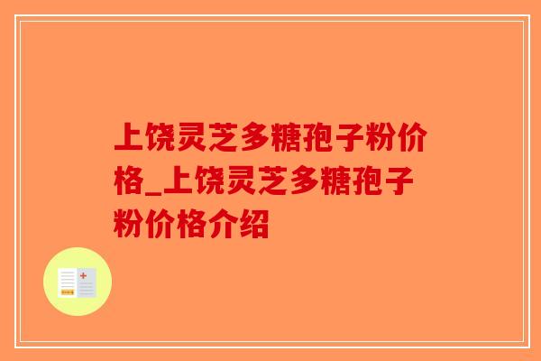 上饶灵芝多糖孢子粉价格_上饶灵芝多糖孢子粉价格介绍-第1张图片-破壁灵芝孢子粉研究指南