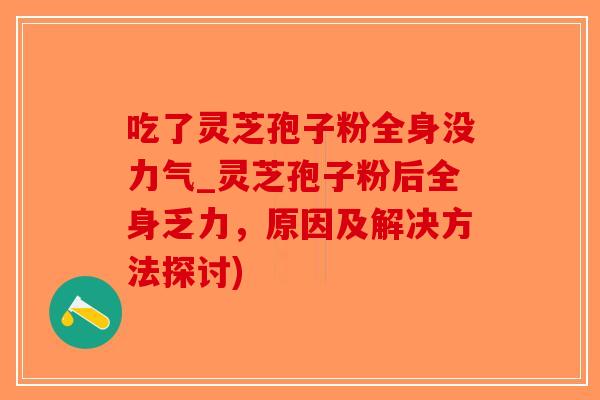 吃了灵芝孢子粉全身没力气_灵芝孢子粉后全身乏力,原因及解决方法探讨)-第1张图片-破壁灵芝孢子粉研究指南 吃了灵芝孢子粉全身没力气_灵芝孢子粉后全身乏力,原因及解决方法探讨)-第1张图片-破壁灵芝孢子粉研究指南