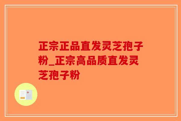 正宗正品直发灵芝孢子粉_正宗高品质直发灵芝孢子粉-第1张图片-破壁灵芝孢子粉研究指南 正宗正品直发灵芝孢子粉_正宗高品质直发灵芝孢子粉-第1张图片-破壁灵芝孢子粉研究指南