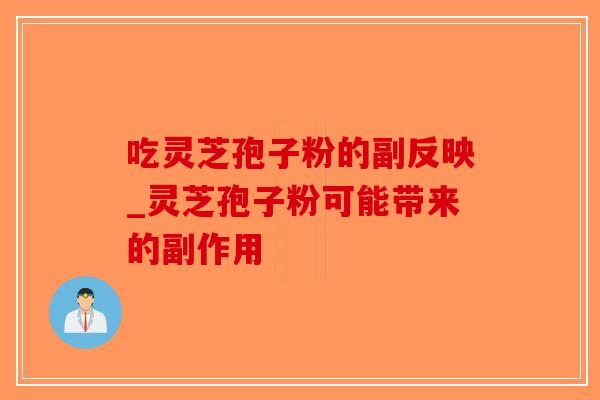 吃灵芝孢子粉的副反映_灵芝孢子粉可能带来的副作用-第1张图片-破壁灵芝孢子粉研究指南 吃灵芝孢子粉的副反映_灵芝孢子粉可能带来的副作用-第1张图片-破壁灵芝孢子粉研究指南