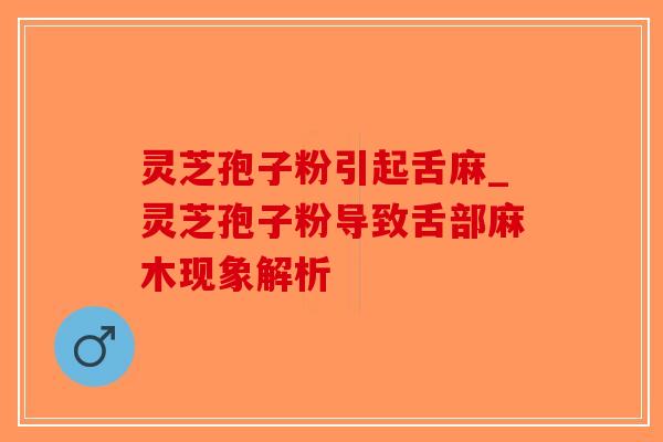 灵芝孢子粉引起舌麻_灵芝孢子粉导致舌部麻木现象解析-第1张图片-破壁灵芝孢子粉研究指南