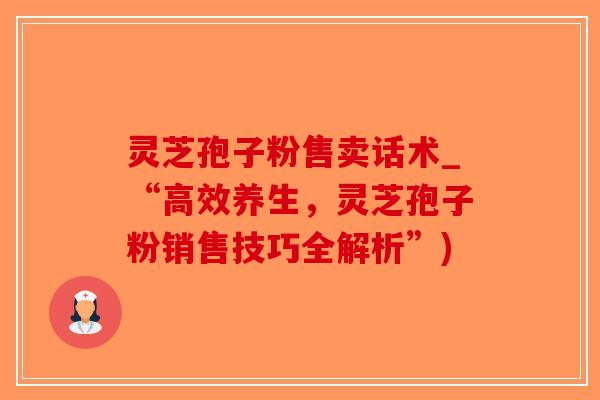 灵芝孢子粉售卖话术_“高效养生,灵芝孢子粉销售技巧全解析”)-第1张图片-破壁灵芝孢子粉研究指南 灵芝孢子粉售卖话术_“高效养生,灵芝孢子粉销售技巧全解析”)-第1张图片-破壁灵芝孢子粉研究指南