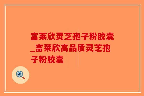 富莱欣灵芝孢子粉胶囊_富莱欣高品质灵芝孢子粉胶囊-第1张图片-破壁灵芝孢子粉研究指南 富莱欣灵芝孢子粉胶囊_富莱欣高品质灵芝孢子粉胶囊-第1张图片-破壁灵芝孢子粉研究指南