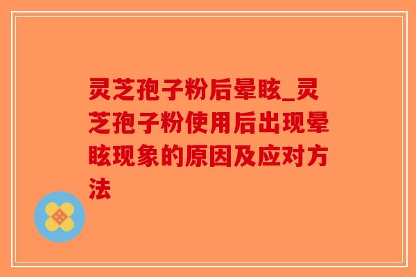 灵芝孢子粉后晕眩_灵芝孢子粉使用后出现晕眩现象的原因及应对方法-第1张图片-破壁灵芝孢子粉研究指南 灵芝孢子粉后晕眩_灵芝孢子粉使用后出现晕眩现象的原因及应对方法-第1张图片-破壁灵芝孢子粉研究指南