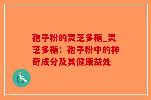 孢子粉的灵芝多糖_灵芝多糖：孢子粉中的神奇成分及其健康益处-第1张图片-破壁灵芝孢子粉研究指南
