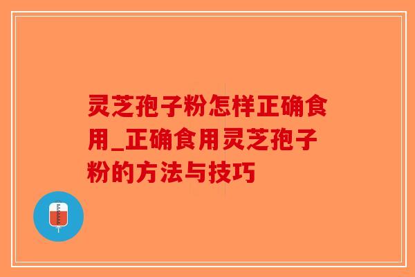 灵芝孢子粉怎样正确食用_正确食用灵芝孢子粉的方法与技巧-第1张图片-破壁灵芝孢子粉研究指南 灵芝孢子粉怎样正确食用_正确食用灵芝孢子粉的方法与技巧-第1张图片-破壁灵芝孢子粉研究指南