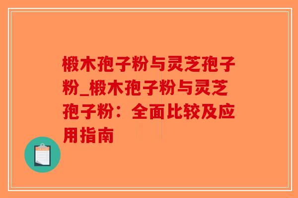 椴木孢子粉与灵芝孢子粉_椴木孢子粉与灵芝孢子粉:全面比较及应用指南-第1张图片-破壁灵芝孢子粉研究指南 椴木孢子粉与灵芝孢子粉_椴木孢子粉与灵芝孢子粉:全面比较及应用指南-第1张图片-破壁灵芝孢子粉研究指南