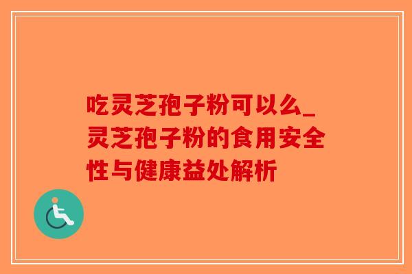 吃灵芝孢子粉可以么_灵芝孢子粉的食用安全性与健康益处解析-第1张图片-破壁灵芝孢子粉研究指南 吃灵芝孢子粉可以么_灵芝孢子粉的食用安全性与健康益处解析-第1张图片-破壁灵芝孢子粉研究指南