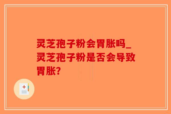 灵芝孢子粉会胃胀吗_灵芝孢子粉是否会导致胃胀?-第1张图片-破壁灵芝孢子粉研究指南 灵芝孢子粉会胃胀吗_灵芝孢子粉是否会导致胃胀?-第1张图片-破壁灵芝孢子粉研究指南