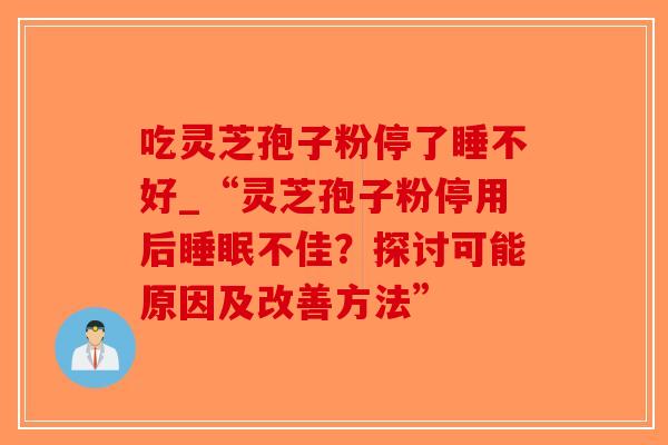 吃灵芝孢子粉停了睡不好_“灵芝孢子粉停用后睡眠不佳?探讨可能原因及改善方法”-第1张图片-破壁灵芝孢子粉研究指南 吃灵芝孢子粉停了睡不好_“灵芝孢子粉停用后睡眠不佳?探讨可能原因及改善方法”-第1张图片-破壁灵芝孢子粉研究指南
