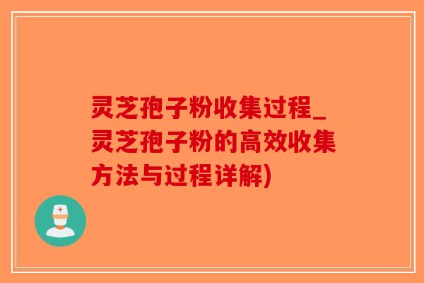 灵芝孢子粉收集过程_灵芝孢子粉的高效收集方法与过程详解)-第1张图片-破壁灵芝孢子粉研究指南 灵芝孢子粉收集过程_灵芝孢子粉的高效收集方法与过程详解)-第1张图片-破壁灵芝孢子粉研究指南