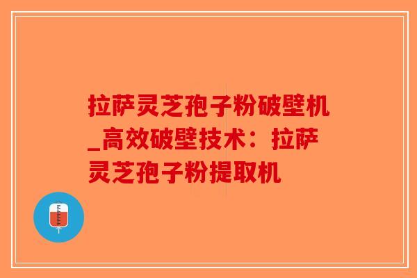 拉萨灵芝孢子粉破壁机_高效破壁技术:拉萨灵芝孢子粉提取机-第1张图片-破壁灵芝孢子粉研究指南 拉萨灵芝孢子粉破壁机_高效破壁技术:拉萨灵芝孢子粉提取机-第1张图片-破壁灵芝孢子粉研究指南