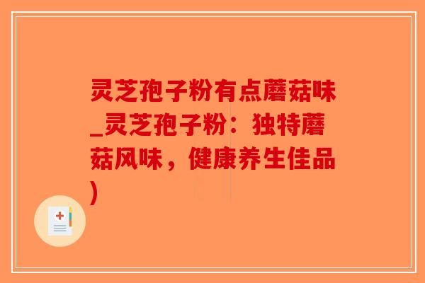 灵芝孢子粉有点蘑菇味_灵芝孢子粉:独特蘑菇风味,健康养生佳品)-第1张图片-破壁灵芝孢子粉研究指南 灵芝孢子粉有点蘑菇味_灵芝孢子粉:独特蘑菇风味,健康养生佳品)-第1张图片-破壁灵芝孢子粉研究指南