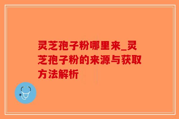 灵芝孢子粉哪里来_灵芝孢子粉的来源与获取方法解析-第1张图片-破壁灵芝孢子粉研究指南 灵芝孢子粉哪里来_灵芝孢子粉的来源与获取方法解析-第1张图片-破壁灵芝孢子粉研究指南