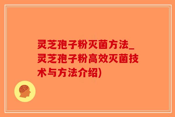 灵芝孢子粉灭菌方法_灵芝孢子粉高效灭菌技术与方法介绍)-第1张图片-破壁灵芝孢子粉研究指南 灵芝孢子粉灭菌方法_灵芝孢子粉高效灭菌技术与方法介绍)-第1张图片-破壁灵芝孢子粉研究指南