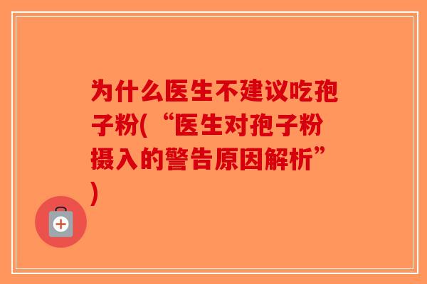 为什么医生不建议吃孢子粉(“医生对孢子粉摄入的警告原因解析”)-第1张图片-破壁灵芝孢子粉研究指南