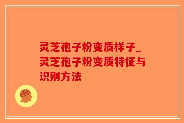灵芝孢子粉变质样子_灵芝孢子粉变质特征与识别方法-第1张图片-破壁灵芝孢子粉研究指南