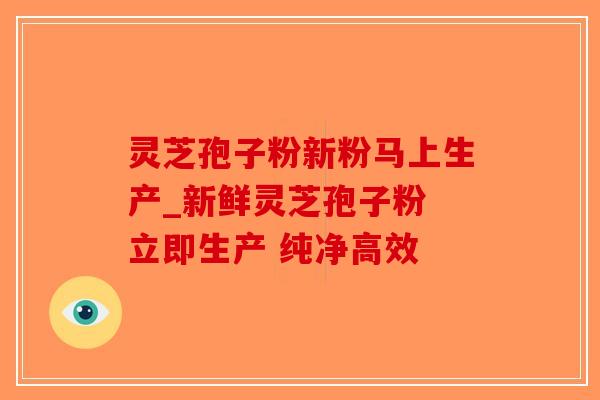 灵芝孢子粉新粉马上生产_新鲜灵芝孢子粉 立即生产 纯净高效-第1张图片-破壁灵芝孢子粉研究指南 灵芝孢子粉新粉马上生产_新鲜灵芝孢子粉 立即生产 纯净高效-第1张图片-破壁灵芝孢子粉研究指南