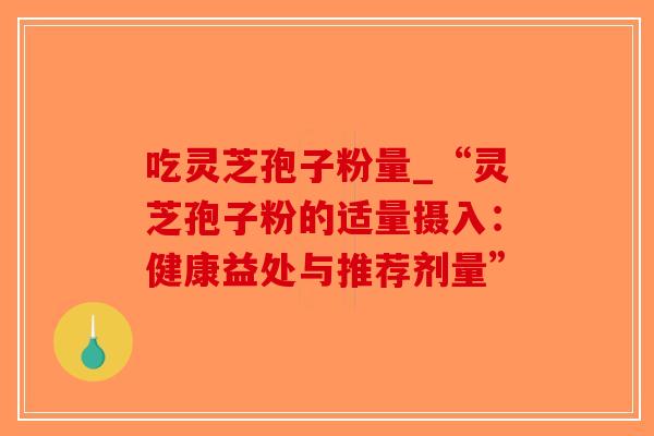 吃灵芝孢子粉量_“灵芝孢子粉的适量摄入:健康益处与推荐剂量”-第1张图片-破壁灵芝孢子粉研究指南 吃灵芝孢子粉量_“灵芝孢子粉的适量摄入:健康益处与推荐剂量”-第1张图片-破壁灵芝孢子粉研究指南