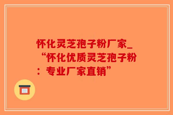 怀化灵芝孢子粉厂家_“怀化优质灵芝孢子粉:专业厂家直销”-第1张图片-破壁灵芝孢子粉研究指南 怀化灵芝孢子粉厂家_“怀化优质灵芝孢子粉:专业厂家直销”-第1张图片-破壁灵芝孢子粉研究指南