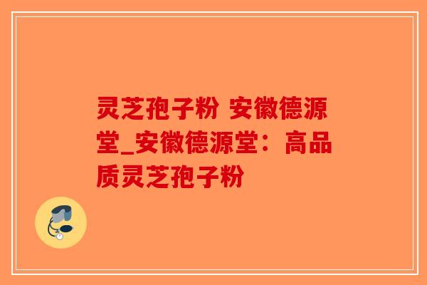 灵芝孢子粉 安徽德源堂_安徽德源堂：高品质灵芝孢子粉-第1张图片-破壁灵芝孢子粉研究指南