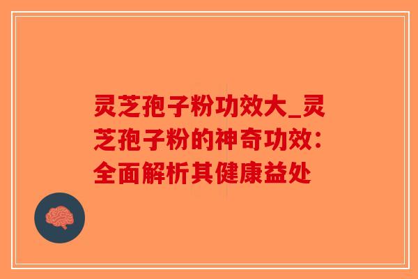 灵芝孢子粉功效大_灵芝孢子粉的神奇功效:全面解析其健康益处-第1张图片-破壁灵芝孢子粉研究指南 灵芝孢子粉功效大_灵芝孢子粉的神奇功效:全面解析其健康益处-第1张图片-破壁灵芝孢子粉研究指南