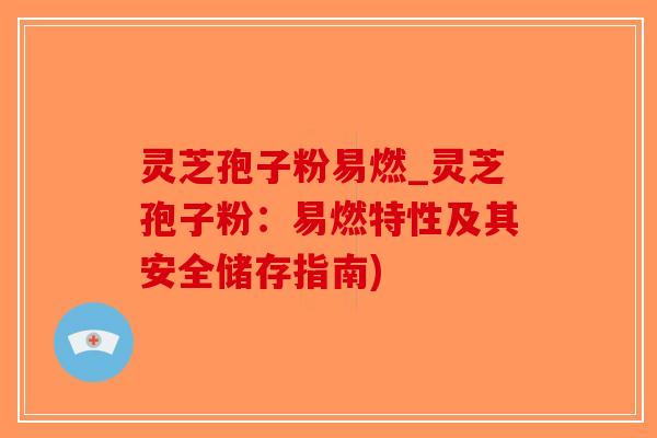灵芝孢子粉易燃_灵芝孢子粉：易燃特性及其安全储存指南)-第1张图片-破壁灵芝孢子粉研究指南