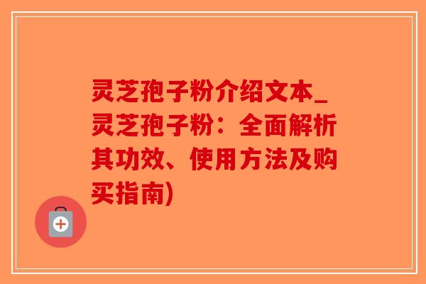 灵芝孢子粉介绍文本_灵芝孢子粉：全面解析其功效、使用方法及购买指南)-第1张图片-破壁灵芝孢子粉研究指南