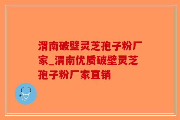 渭南破壁灵芝孢子粉厂家_渭南优质破壁灵芝孢子粉厂家直销-第1张图片-破壁灵芝孢子粉研究指南 渭南破壁灵芝孢子粉厂家_渭南优质破壁灵芝孢子粉厂家直销-第1张图片-破壁灵芝孢子粉研究指南