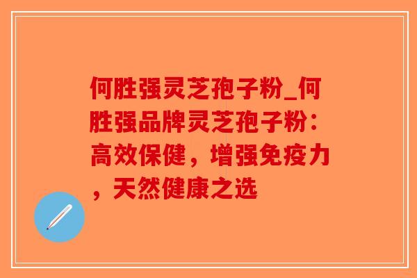 何胜强灵芝孢子粉_何胜强品牌灵芝孢子粉:高效保健,增强免疫力,天然健康之选-第1张图片-破壁灵芝孢子粉研究指南 何胜强灵芝孢子粉_何胜强品牌灵芝孢子粉:高效保健,增强免疫力,天然健康之选-第1张图片-破壁灵芝孢子粉研究指南