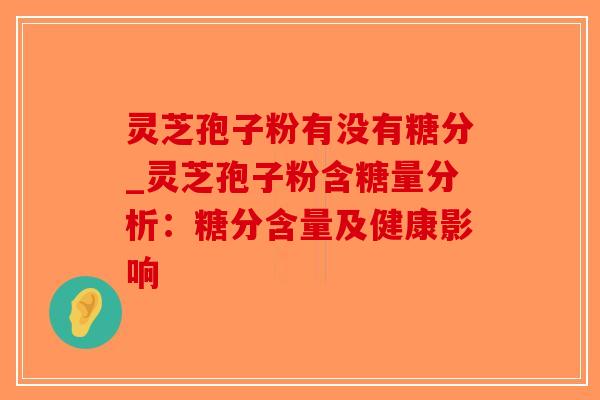 灵芝孢子粉有没有糖分_灵芝孢子粉含糖量分析:糖分含量及健康影响-第1张图片-破壁灵芝孢子粉研究指南 灵芝孢子粉有没有糖分_灵芝孢子粉含糖量分析:糖分含量及健康影响-第1张图片-破壁灵芝孢子粉研究指南