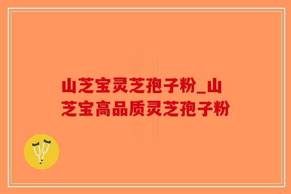 山芝宝灵芝孢子粉_山芝宝高品质灵芝孢子粉-第1张图片-破壁灵芝孢子粉研究指南 山芝宝灵芝孢子粉_山芝宝高品质灵芝孢子粉-第1张图片-破壁灵芝孢子粉研究指南