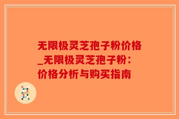 无限极灵芝孢子粉价格_无限极灵芝孢子粉：价格分析与购买指南-第1张图片-破壁灵芝孢子粉研究指南