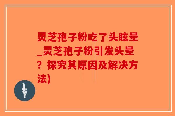 灵芝孢子粉吃了头眩晕_灵芝孢子粉引发头晕？探究其原因及解决方法)-第1张图片-破壁灵芝孢子粉研究指南