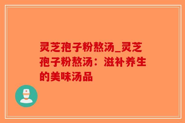 灵芝孢子粉熬汤_灵芝孢子粉熬汤:滋补养生的美味汤品-第1张图片-破壁灵芝孢子粉研究指南 灵芝孢子粉熬汤_灵芝孢子粉熬汤:滋补养生的美味汤品-第1张图片-破壁灵芝孢子粉研究指南