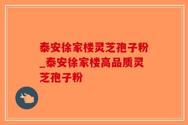 泰安徐家楼灵芝孢子粉_泰安徐家楼高品质灵芝孢子粉-第1张图片-破壁灵芝孢子粉研究指南