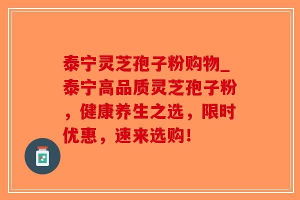 泰宁灵芝孢子粉购物_泰宁高品质灵芝孢子粉，健康养生之选，限时优惠，速来选购！-第1张图片-破壁灵芝孢子粉研究指南