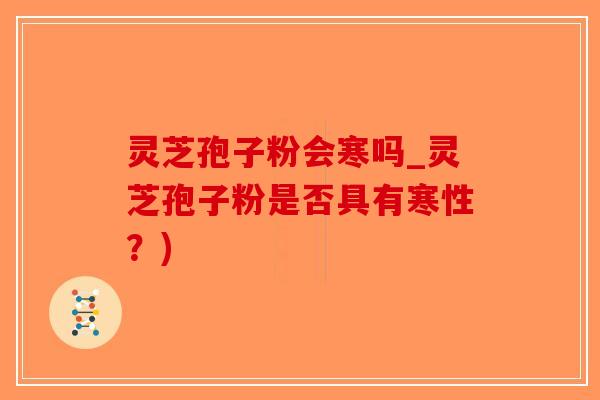 灵芝孢子粉会寒吗_灵芝孢子粉是否具有寒性?)-第1张图片-破壁灵芝孢子粉研究指南 灵芝孢子粉会寒吗_灵芝孢子粉是否具有寒性?)-第1张图片-破壁灵芝孢子粉研究指南