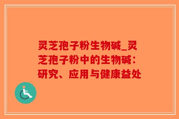 灵芝孢子粉生物碱_灵芝孢子粉中的生物碱:研究、应用与健康益处-第1张图片-破壁灵芝孢子粉研究指南 灵芝孢子粉生物碱_灵芝孢子粉中的生物碱:研究、应用与健康益处-第1张图片-破壁灵芝孢子粉研究指南