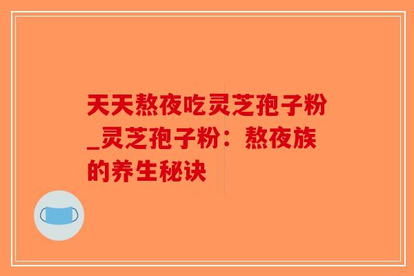 天天熬夜吃灵芝孢子粉_灵芝孢子粉:熬夜族的养生秘诀-第1张图片-破壁灵芝孢子粉研究指南 天天熬夜吃灵芝孢子粉_灵芝孢子粉:熬夜族的养生秘诀-第1张图片-破壁灵芝孢子粉研究指南