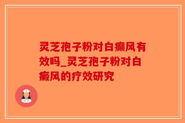 灵芝孢子粉对白癫风有效吗_灵芝孢子粉对白癜风的疗效研究-第1张图片-破壁灵芝孢子粉研究指南 灵芝孢子粉对白癫风有效吗_灵芝孢子粉对白癜风的疗效研究-第1张图片-破壁灵芝孢子粉研究指南