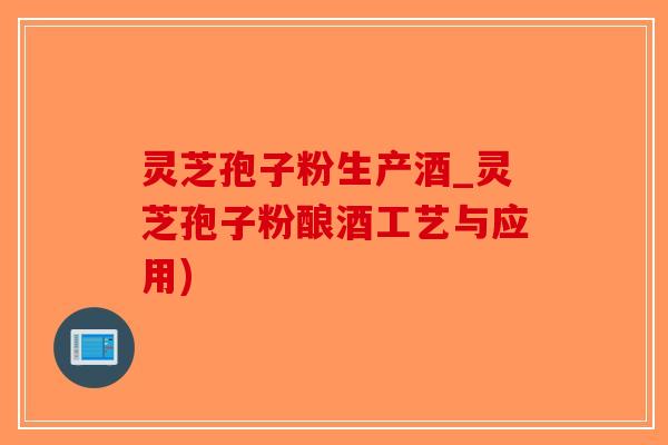 灵芝孢子粉生产酒_灵芝孢子粉酿酒工艺与应用)-第1张图片-破壁灵芝孢子粉研究指南 灵芝孢子粉生产酒_灵芝孢子粉酿酒工艺与应用)-第1张图片-破壁灵芝孢子粉研究指南