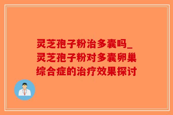 灵芝孢子粉治多囊吗_灵芝孢子粉对多囊卵巢综合症的治疗效果探讨-第1张图片-破壁灵芝孢子粉研究指南 灵芝孢子粉治多囊吗_灵芝孢子粉对多囊卵巢综合症的治疗效果探讨-第1张图片-破壁灵芝孢子粉研究指南