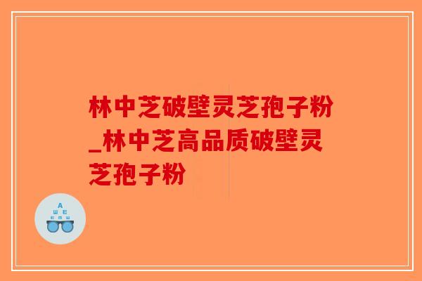 林中芝破壁灵芝孢子粉_林中芝高品质破壁灵芝孢子粉-第1张图片-破壁灵芝孢子粉研究指南 林中芝破壁灵芝孢子粉_林中芝高品质破壁灵芝孢子粉-第1张图片-破壁灵芝孢子粉研究指南