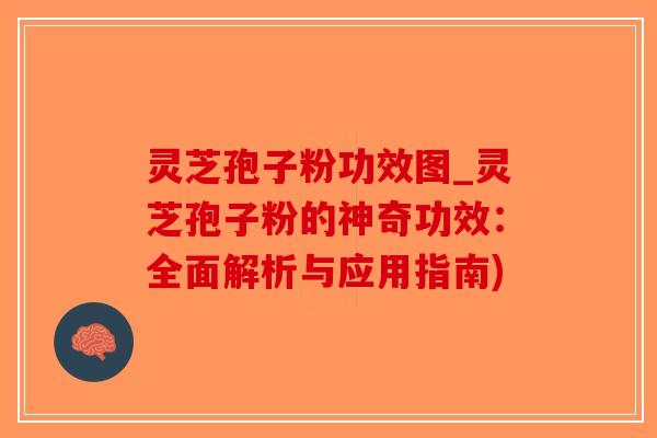 灵芝孢子粉功效图_灵芝孢子粉的神奇功效：全面解析与应用指南)-第1张图片-破壁灵芝孢子粉研究指南