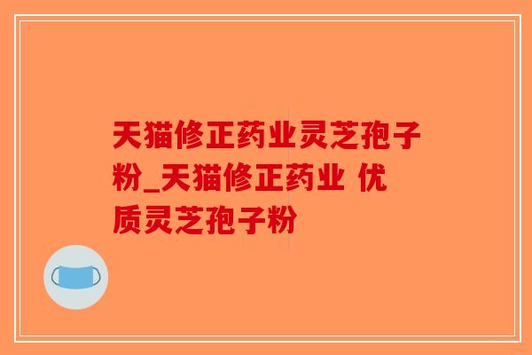 天猫修正药业灵芝孢子粉_天猫修正药业 优质灵芝孢子粉 -第1张图片-破壁灵芝孢子粉研究指南 天猫修正药业灵芝孢子粉_天猫修正药业 优质灵芝孢子粉 -第1张图片-破壁灵芝孢子粉研究指南