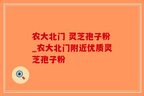 农大北门 灵芝孢子粉_农大北门附近优质灵芝孢子粉-第1张图片-破壁灵芝孢子粉研究指南 农大北门 灵芝孢子粉_农大北门附近优质灵芝孢子粉-第1张图片-破壁灵芝孢子粉研究指南