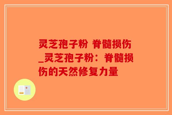 灵芝孢子粉 脊髓损伤_灵芝孢子粉：脊髓损伤的天然修复力量-第1张图片-破壁灵芝孢子粉研究指南